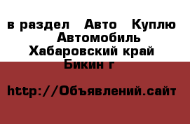  в раздел : Авто » Куплю »  » Автомобиль . Хабаровский край,Бикин г.